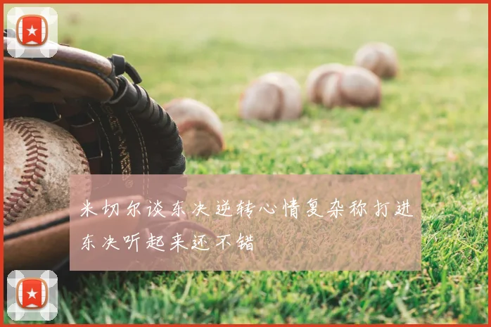米切尔谈东决逆转心情复杂称打进东决听起来还不错
