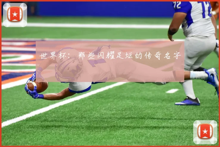 世界杯：那些闪耀足坛的传奇名字