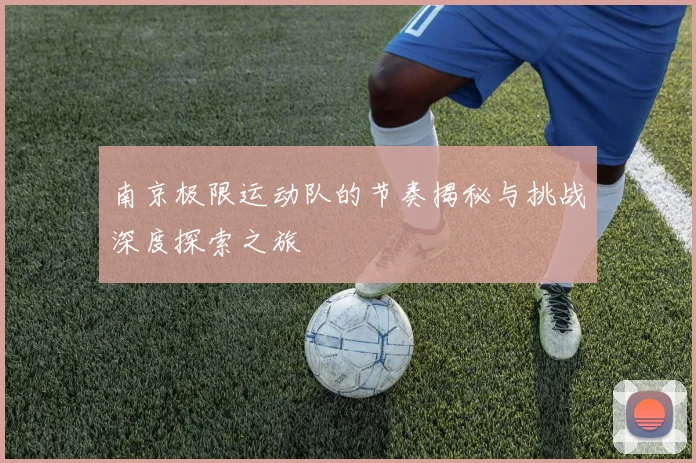 南京极限运动队的节奏揭秘与挑战深度探索之旅