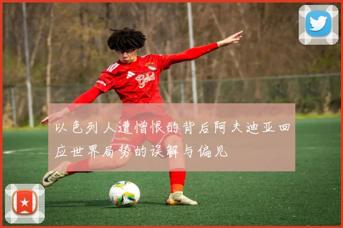 以色列人遭憎恨的背后阿夫迪亚回应世界局势的误解与偏见