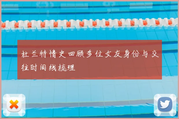 杜兰特情史回顾多位女友身份与交往时间线梳理