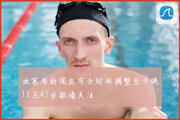 坎塞洛新闻发布会时间调整至今晚11点45分敬请关注