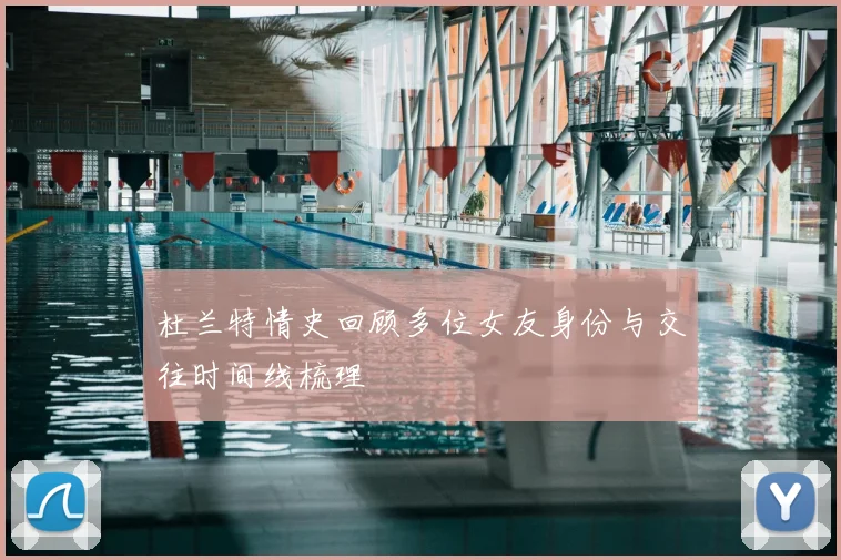 杜兰特情史回顾多位女友身份与交往时间线梳理