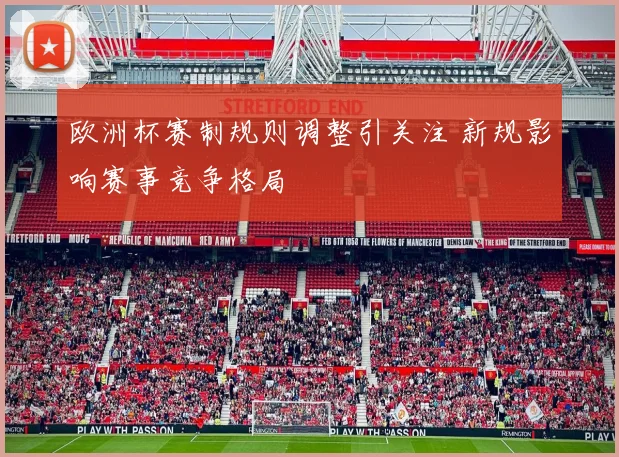 欧洲杯赛制规则调整引关注 新规影响赛事竞争格局