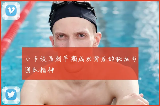 小卡谈马刺早期成功背后的秘诀与团队精神