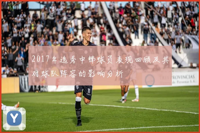 2017年选秀中锋球员表现回顾及其对球队阵容的影响分析