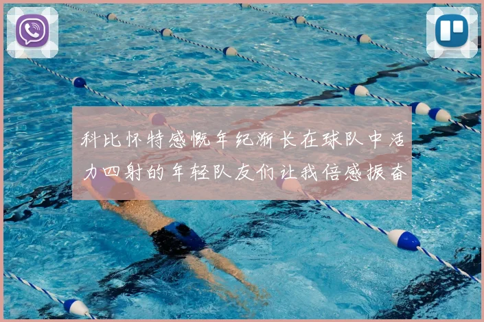 科比怀特感慨年纪渐长在球队中活力四射的年轻队友们让我倍感振奋