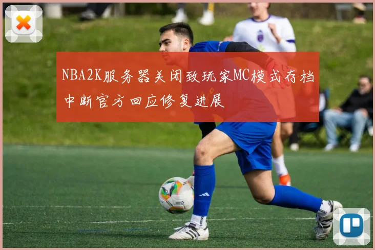 NBA2K服务器关闭致玩家MC模式存档中断官方回应修复进展