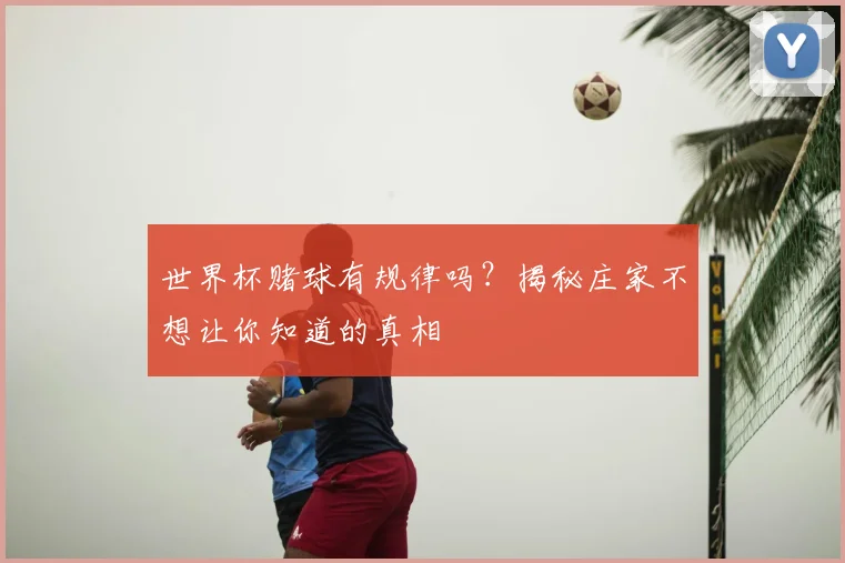 世界杯赌球有规律吗？揭秘庄家不想让你知道的真相