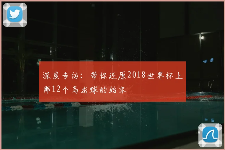 深度专访:带你还原2018世界杯上那12个乌龙球的始末