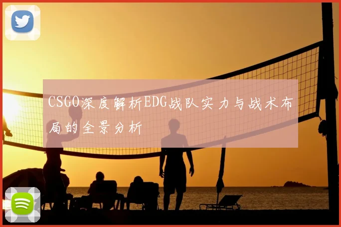 CSGO深度解析EDG战队实力与战术布局的全景分析