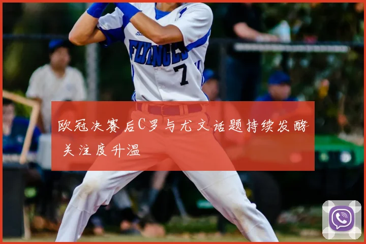 欧冠决赛后C罗与尤文话题持续发酵 关注度升温