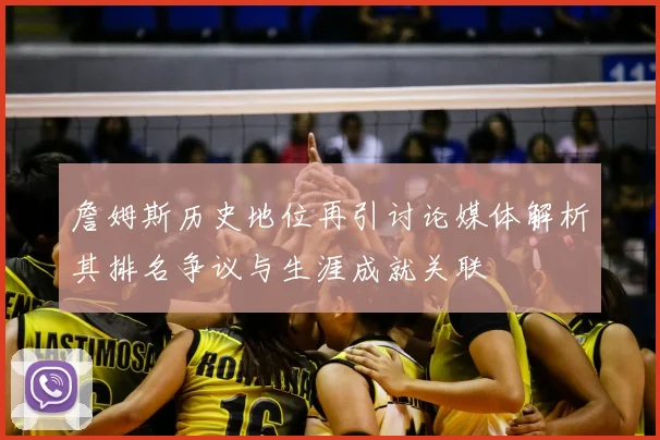 詹姆斯历史地位再引讨论媒体解析其排名争议与生涯成就关联