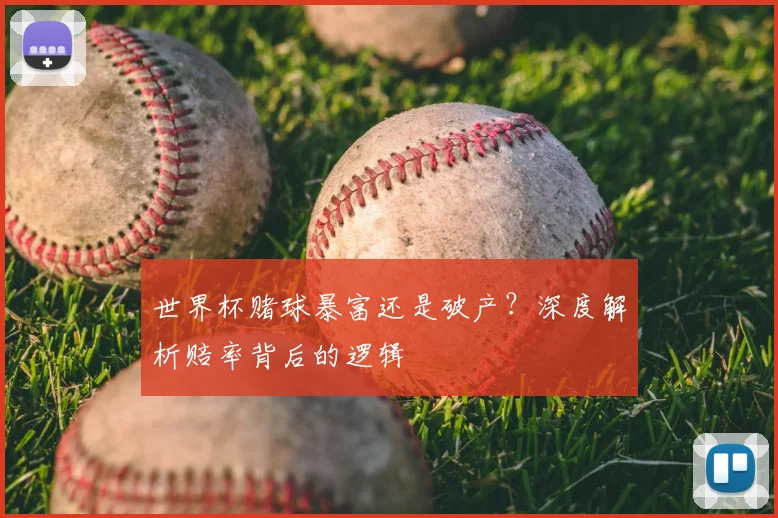 世界杯赌球暴富还是破产？深度解析赔率背后的逻辑