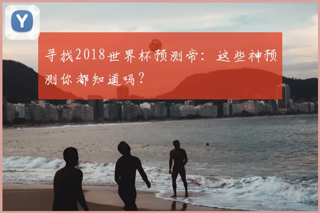 寻找2018世界杯预测帝:这些神预测你都知道吗?