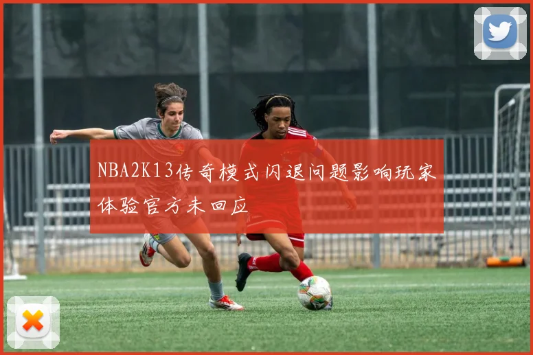 NBA2K13传奇模式闪退问题影响玩家体验官方未回应