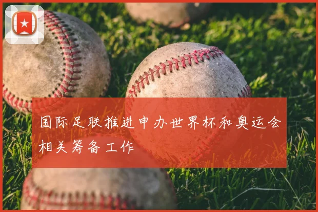 国际足联推进申办世界杯和奥运会相关筹备工作