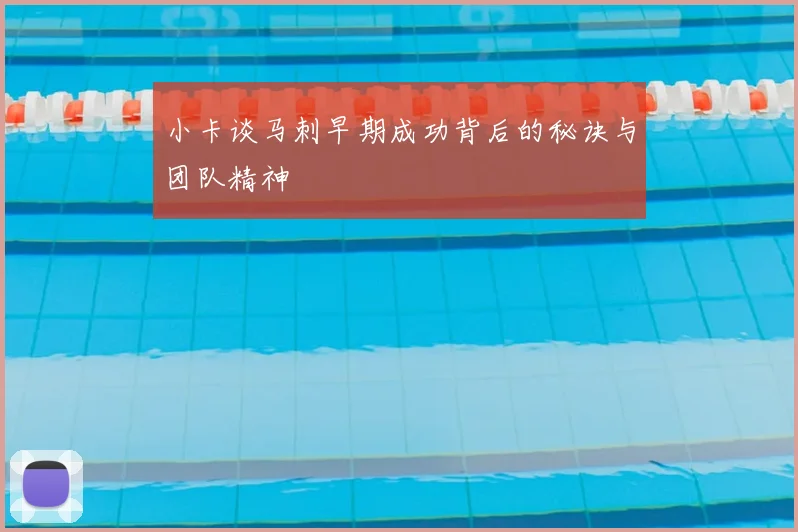 小卡谈马刺早期成功背后的秘诀与团队精神