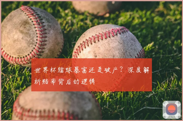 世界杯赌球暴富还是破产？深度解析赔率背后的逻辑
