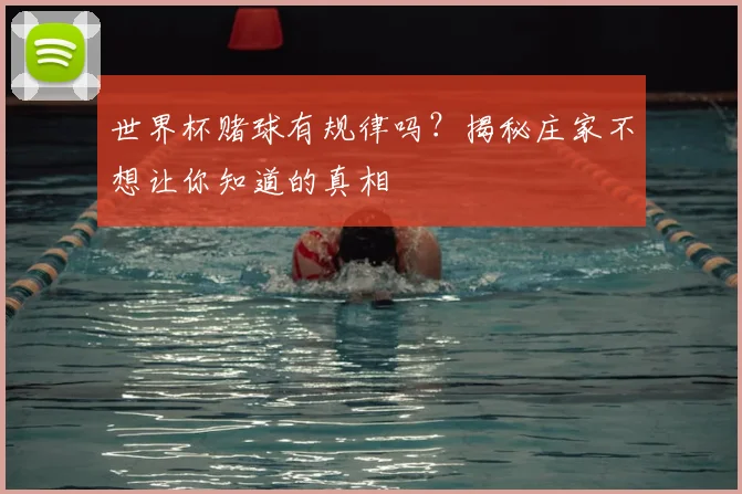 世界杯赌球有规律吗?揭秘庄家不想让你知道的真相