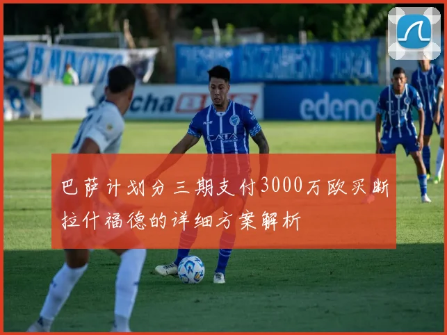巴萨计划分三期支付3000万欧买断拉什福德的详细方案解析