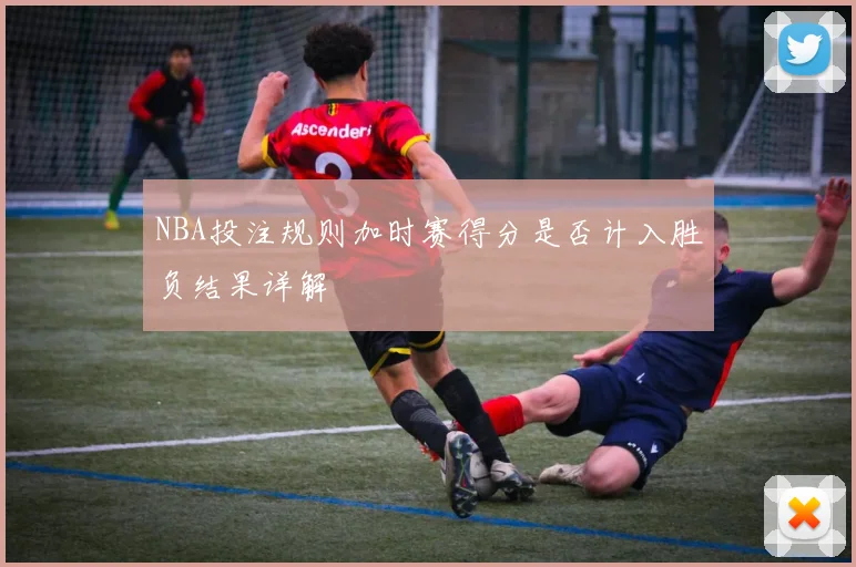 NBA投注规则加时赛得分是否计入胜负结果详解
