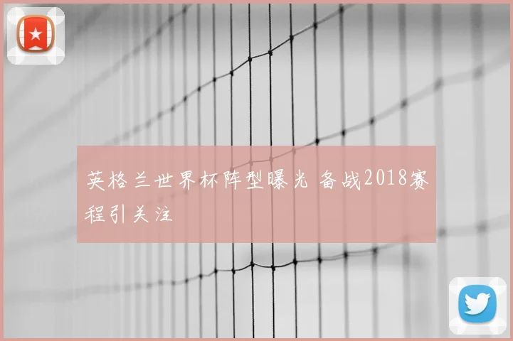 英格兰世界杯阵型曝光 备战2018赛程引关注