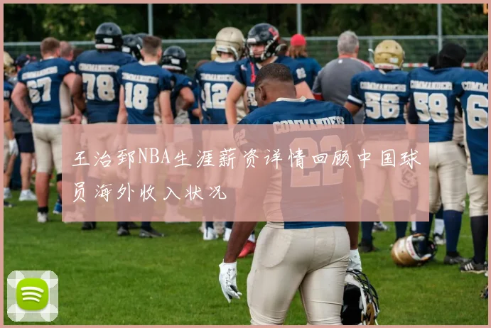 王治郅NBA生涯薪资详情回顾中国球员海外收入状况