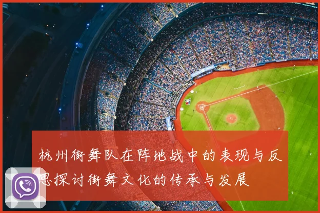 杭州街舞队在阵地战中的表现与反思探讨街舞文化的传承与发展
